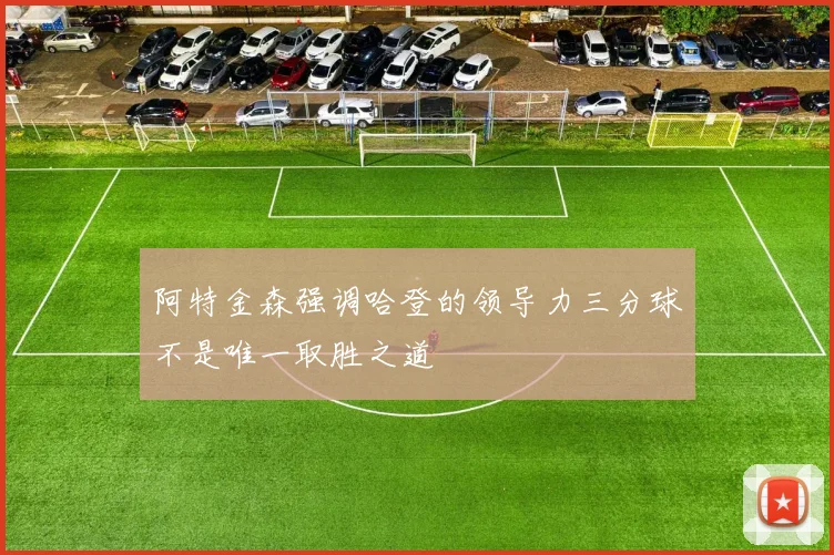 阿特金森强调哈登的领导力三分球不是唯一取胜之道