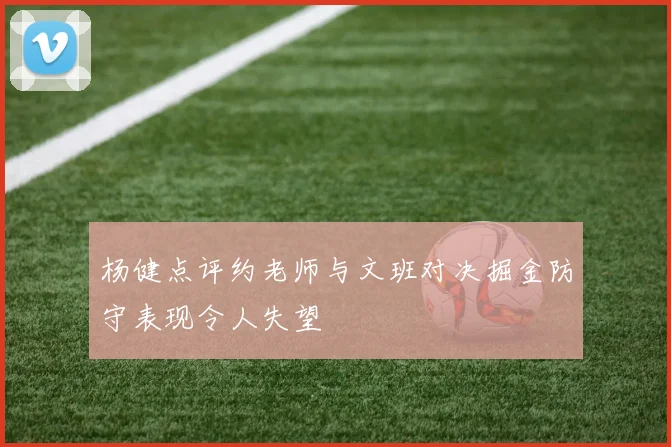 杨健点评约老师与文班对决掘金防守表现令人失望