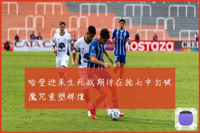 哈登迎来生死战期待在抢七中打破魔咒重塑辉煌