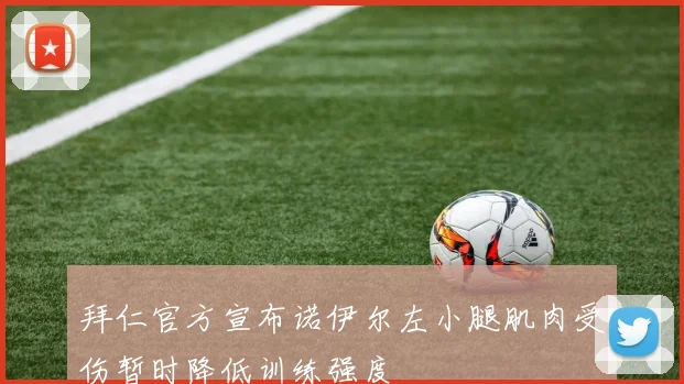 拜仁官方宣布诺伊尔左小腿肌肉受伤暂时降低训练强度