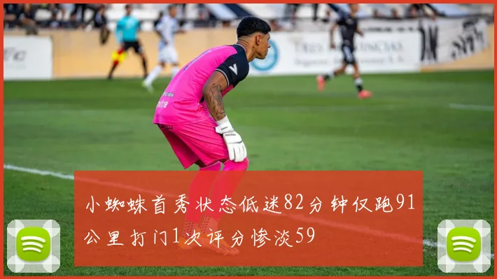 小蜘蛛首秀状态低迷82分钟仅跑91公里打门1次评分惨淡59